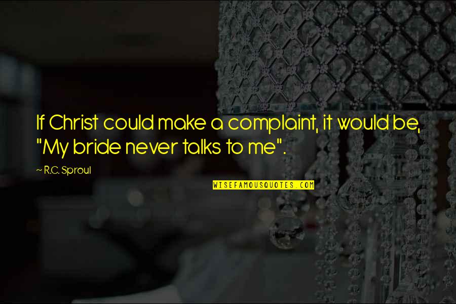 Never Talk To Me Quotes By R.C. Sproul: If Christ could make a complaint, it would