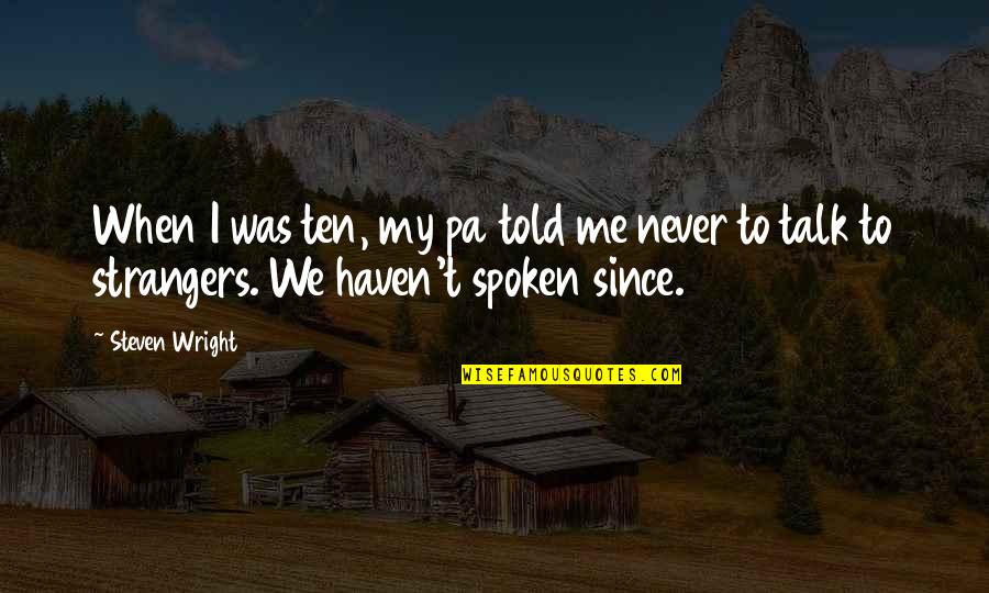Never Talk To Me Quotes By Steven Wright: When I was ten, my pa told me