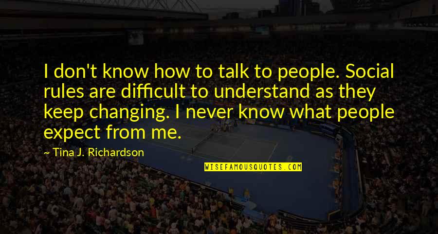 Never Talk To Me Quotes By Tina J. Richardson: I don't know how to talk to people.