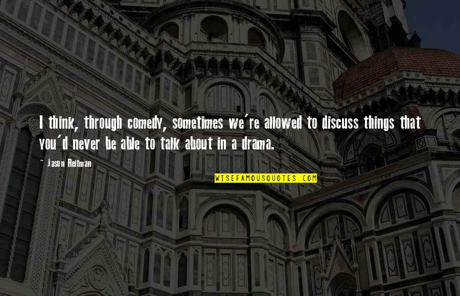 Never Talk To You Quotes By Jason Reitman: I think, through comedy, sometimes we're allowed to Never Talk To You Quotes By Jason Reitman: I think, through comedy, sometimes we're allowed to