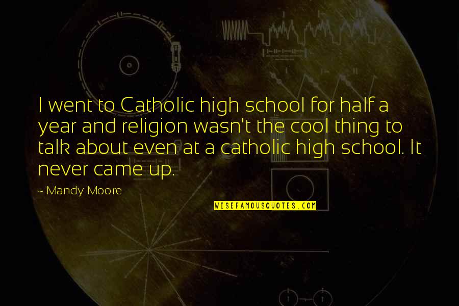 Never Talk Too Much Quotes By Mandy Moore: I went to Catholic high school for half