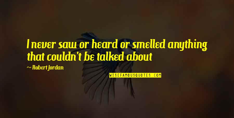 Never Talked Quotes By Robert Jordan: I never saw or heard or smelled anything