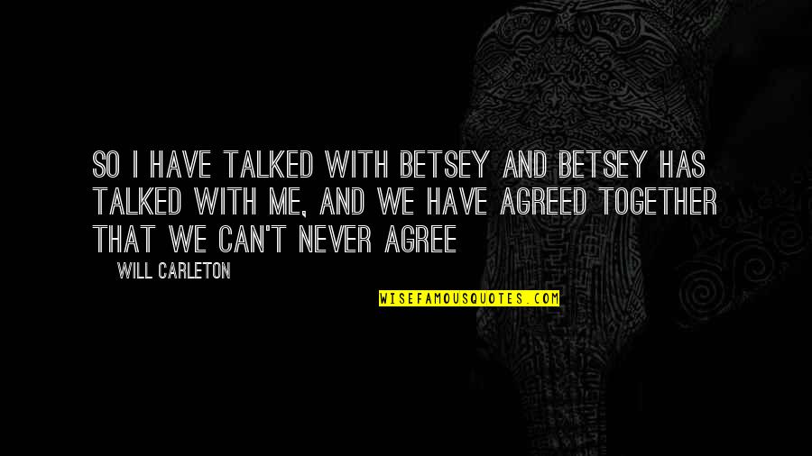 Never Talked Quotes By Will Carleton: So I have talked with Betsey and Betsey
