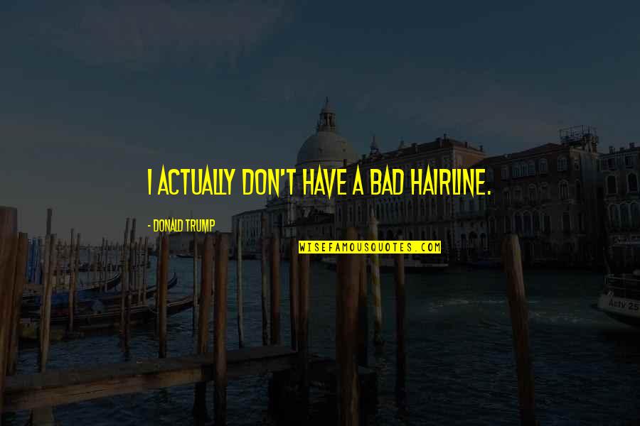 Never Tell A Fool Quotes By Donald Trump: I actually don't have a bad hairline. Never Tell A Fool Quotes By Donald Trump: I actually don't have a bad hairline.