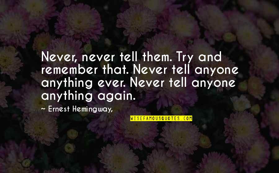 Never Tell Anyone Quotes By Ernest Hemingway,: Never, never tell them. Try and remember that.