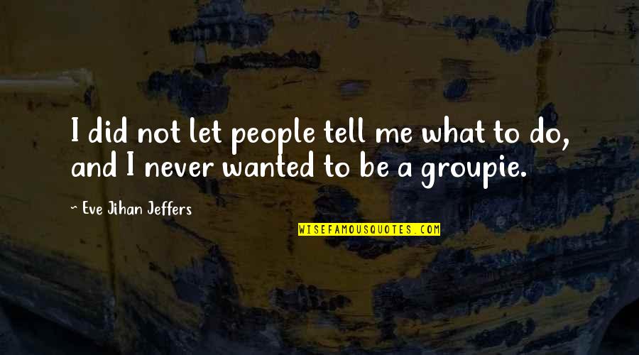 Never Tell Me Never Quotes By Eve Jihan Jeffers: I did not let people tell me what
