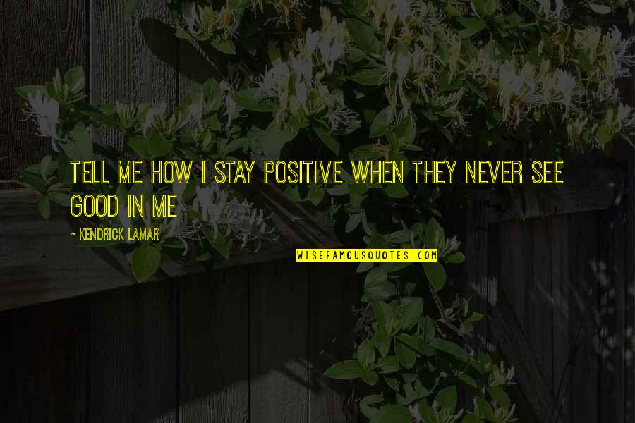 Never Tell Me Never Quotes By Kendrick Lamar: Tell me how I stay positive When they