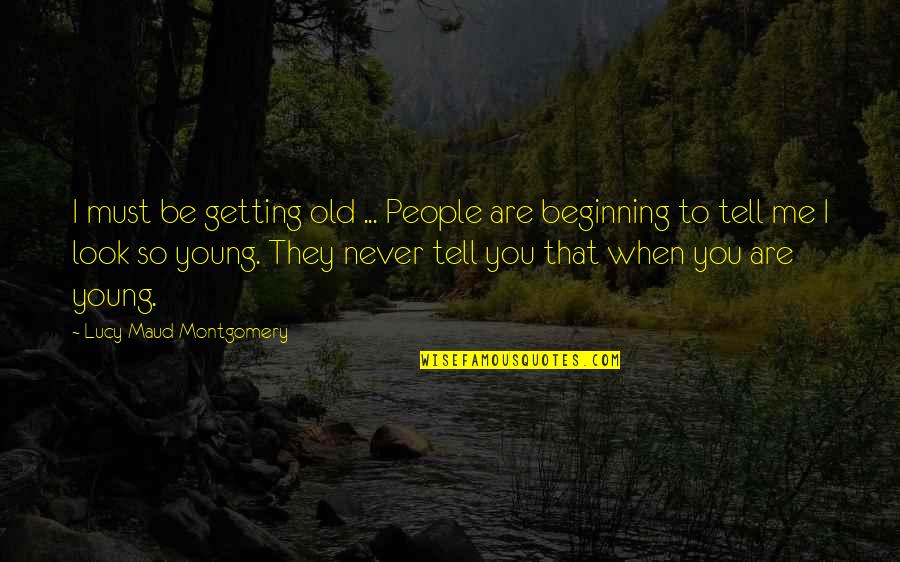 Never Tell Me Never Quotes By Lucy Maud Montgomery: I must be getting old ... People are