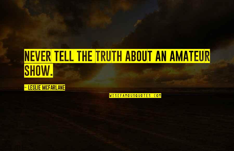 Never Tell The Truth Quotes By Leslie McFarlane: Never tell the truth about an amateur show.