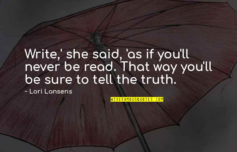 Never Tell The Truth Quotes By Lori Lansens: Write,' she said, 'as if you'll never be