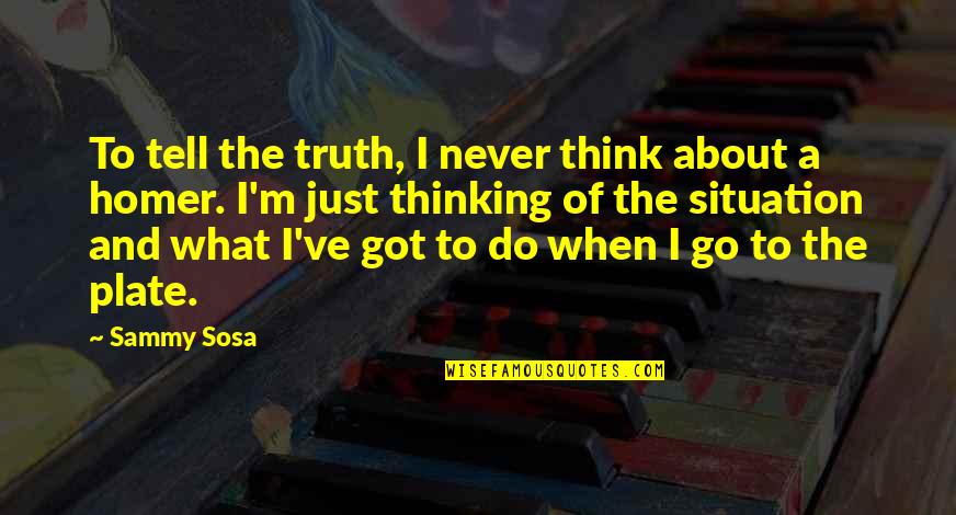 Never Tell The Truth Quotes By Sammy Sosa: To tell the truth, I never think about Never Tell The Truth Quotes By Sammy Sosa: To tell the truth, I never think about