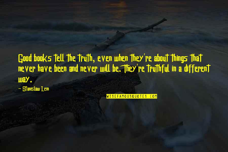 Never Tell The Truth Quotes By Stanislaw Lem: Good books tell the truth, even when they're