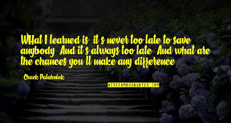 Never The Late Quotes By Chuck Palahniuk: WHat I learned is, it's never too late Never The Late Quotes By Chuck Palahniuk: WHat I learned is, it's never too late