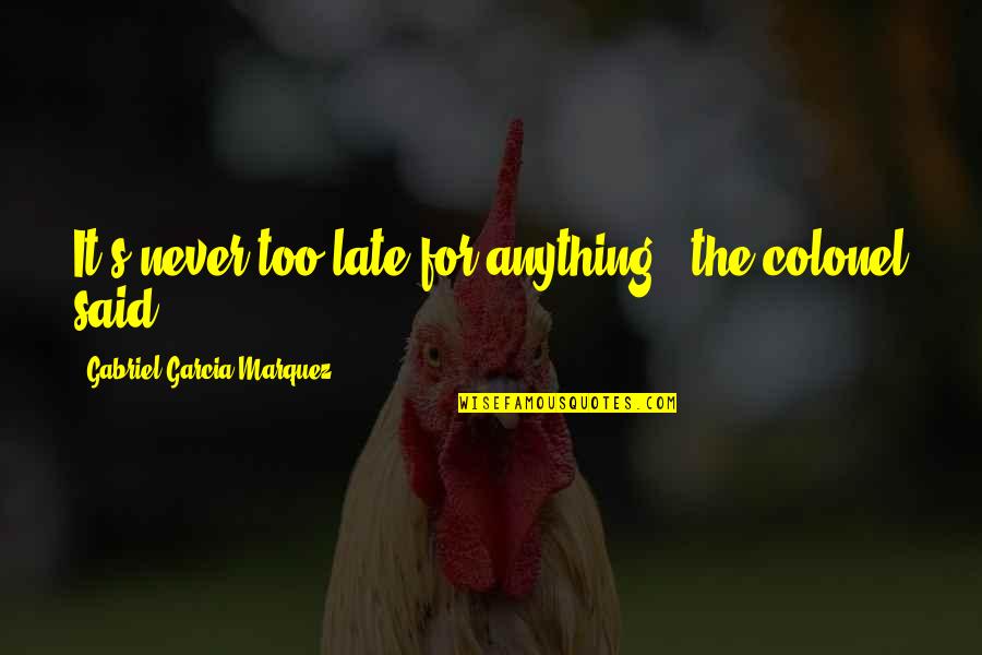 Never The Late Quotes By Gabriel Garcia Marquez: It's never too late for anything,' the colonel Never The Late Quotes By Gabriel Garcia Marquez: It's never too late for anything,' the colonel