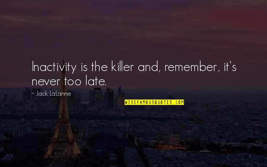 Never The Late Quotes By Jack LaLanne: Inactivity is the killer and, remember, it's never Never The Late Quotes By Jack LaLanne: Inactivity is the killer and, remember, it's never