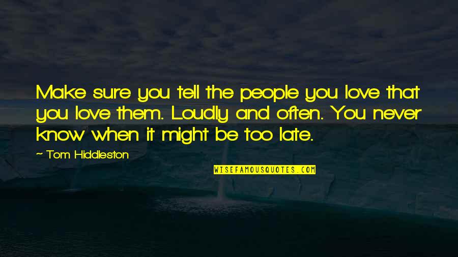 Never The Late Quotes By Tom Hiddleston: Make sure you tell the people you love Never The Late Quotes By Tom Hiddleston: Make sure you tell the people you love