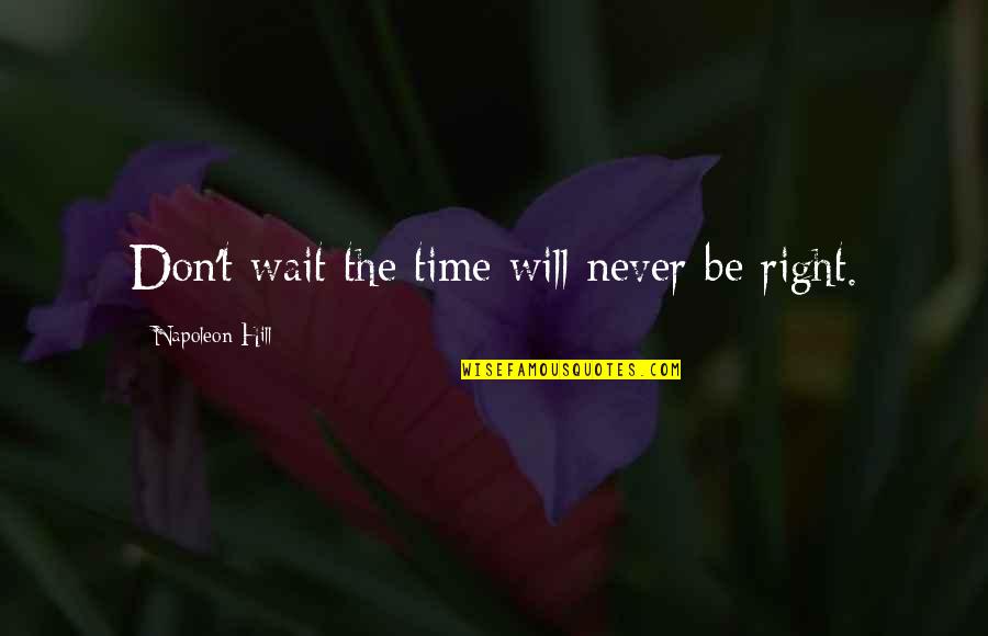 Never The Right Time Quotes By Napoleon Hill: Don't wait the time will never be right.