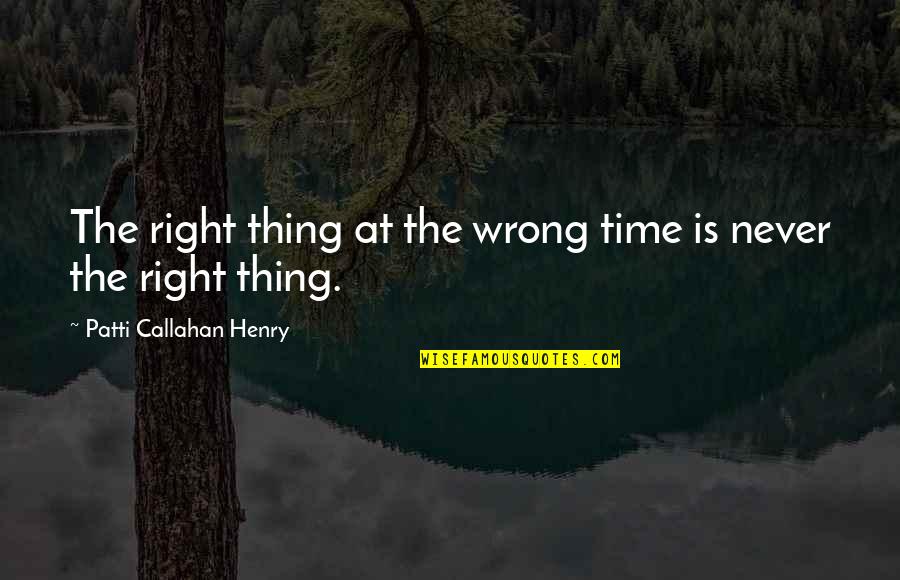 Never The Right Time Quotes By Patti Callahan Henry: The right thing at the wrong time is