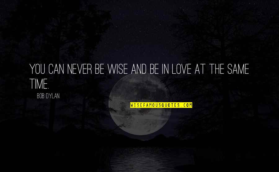 Never The Same Quotes By Bob Dylan: You can never be wise and be in