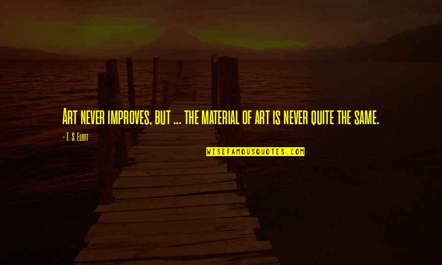 Never The Same Quotes By T. S. Eliot: Art never improves, but ... the material of