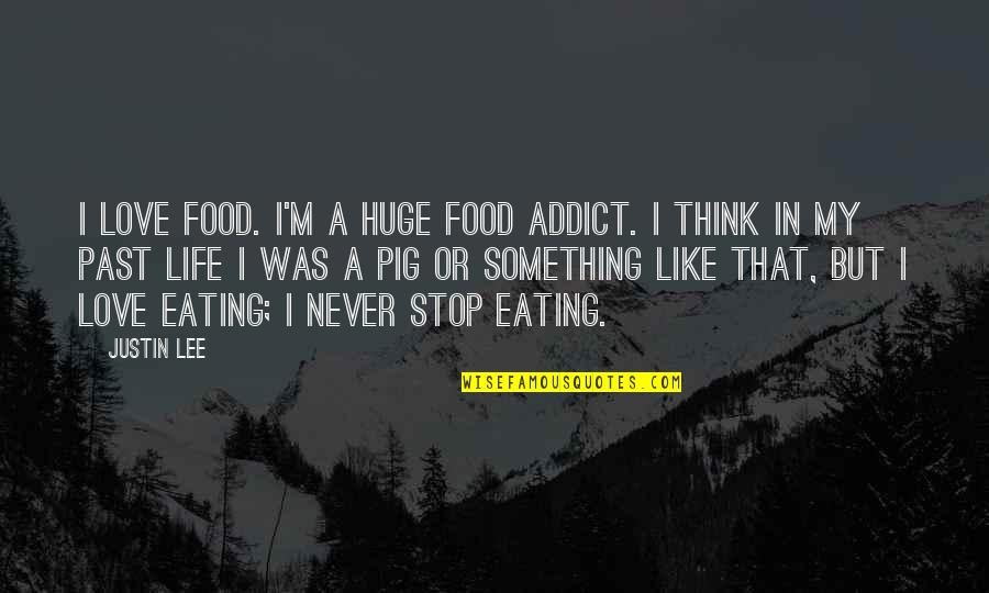 Never Think Past Quotes By Justin Lee: I love food. I'm a huge food addict.