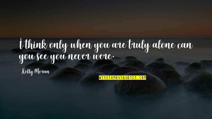 Never Think You Are Alone Quotes By Kelly Moran: I think only when you are truly alone