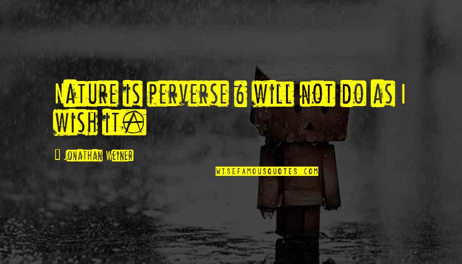 Never Think Your Not Good Enough Quotes By Jonathan Weiner: Nature is perverse & will not do as Never Think Your Not Good Enough Quotes By Jonathan Weiner: Nature is perverse & will not do as