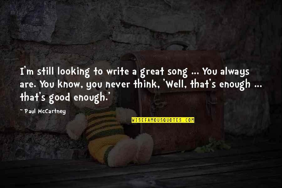 Never Think Your Not Good Enough Quotes By Paul McCartney: I'm still looking to write a great song Never Think Your Not Good Enough Quotes By Paul McCartney: I'm still looking to write a great song