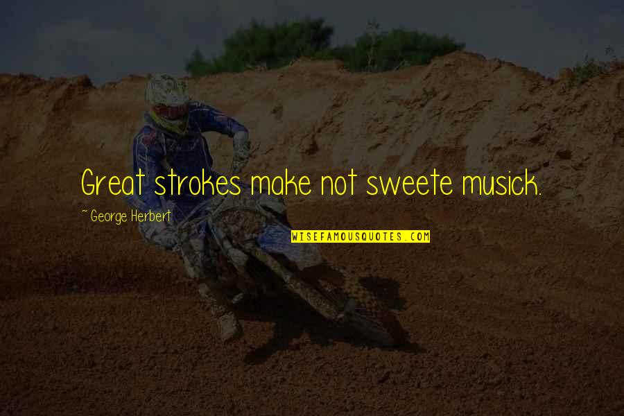 Never Thought I Could Love Like This Quotes By George Herbert: Great strokes make not sweete musick. Never Thought I Could Love Like This Quotes By George Herbert: Great strokes make not sweete musick.