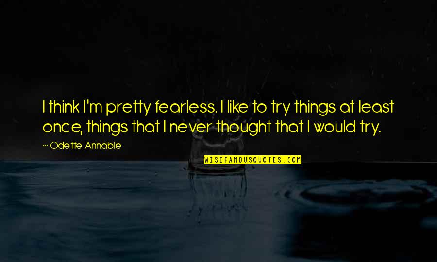 Never Thought I Would Like You Quotes By Odette Annable: I think I'm pretty fearless. I like to
