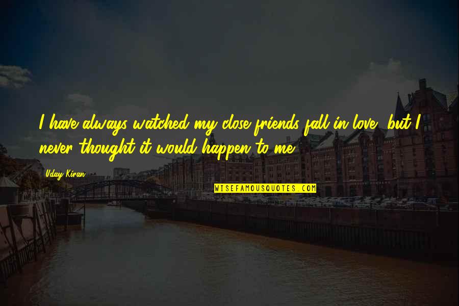 Never Thought I'd Fall In Love Quotes By Uday Kiran: I have always watched my close friends fall
