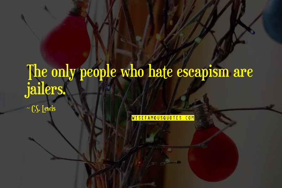 Never Thought You Would Change Quotes By C.S. Lewis: The only people who hate escapism are jailers.