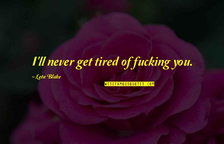 Never Tired Of You Quotes By Leta Blake: I'll never get tired of fucking you. Never Tired Of You Quotes By Leta Blake: I'll never get tired of fucking you.