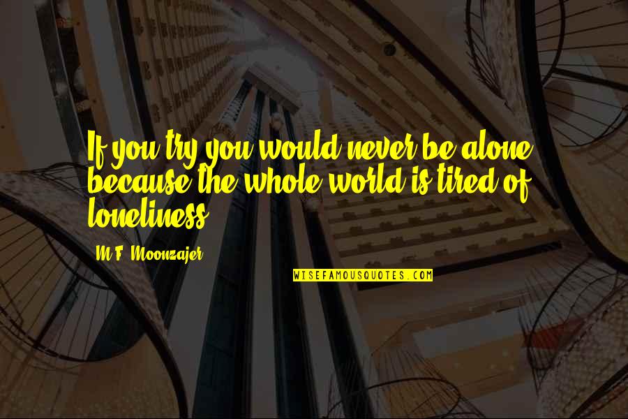 Never Tired Of You Quotes By M.F. Moonzajer: If you try you would never be alone; Never Tired Of You Quotes By M.F. Moonzajer: If you try you would never be alone;