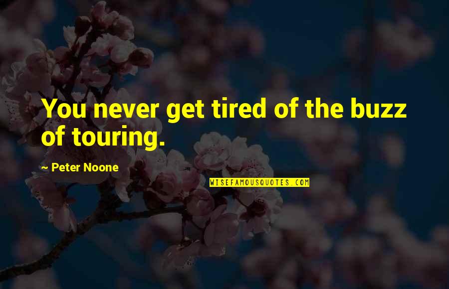 Never Tired Of You Quotes By Peter Noone: You never get tired of the buzz of Never Tired Of You Quotes By Peter Noone: You never get tired of the buzz of