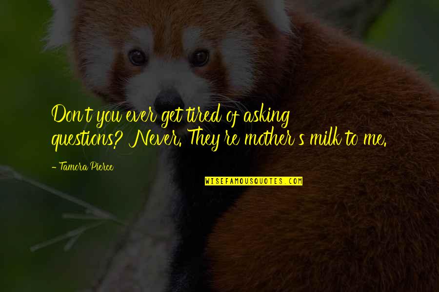 Never Tired Of You Quotes By Tamora Pierce: Don't you ever get tired of asking questions?''Never.