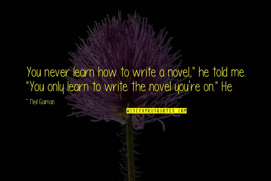 Never Told Quotes By Neil Gaiman: You never learn how to write a novel,"