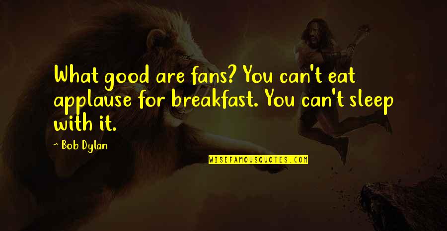 Never Tolerate Disrespect Quotes By Bob Dylan: What good are fans? You can't eat applause