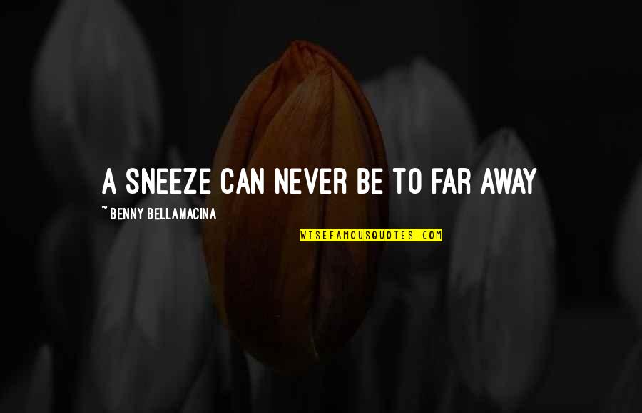 Never Too Far Away Quotes By Benny Bellamacina: A sneeze can never be to far away