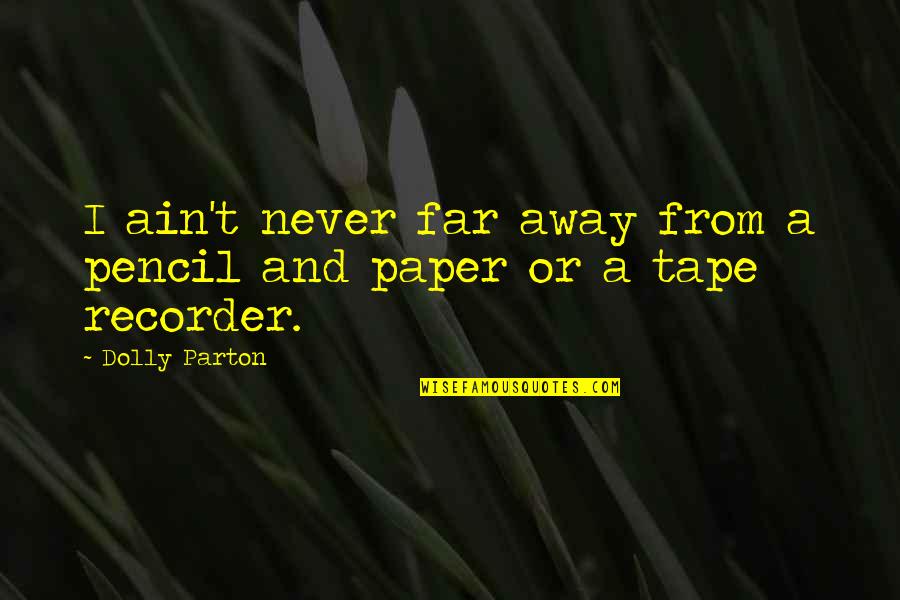 Never Too Far Away Quotes By Dolly Parton: I ain't never far away from a pencil