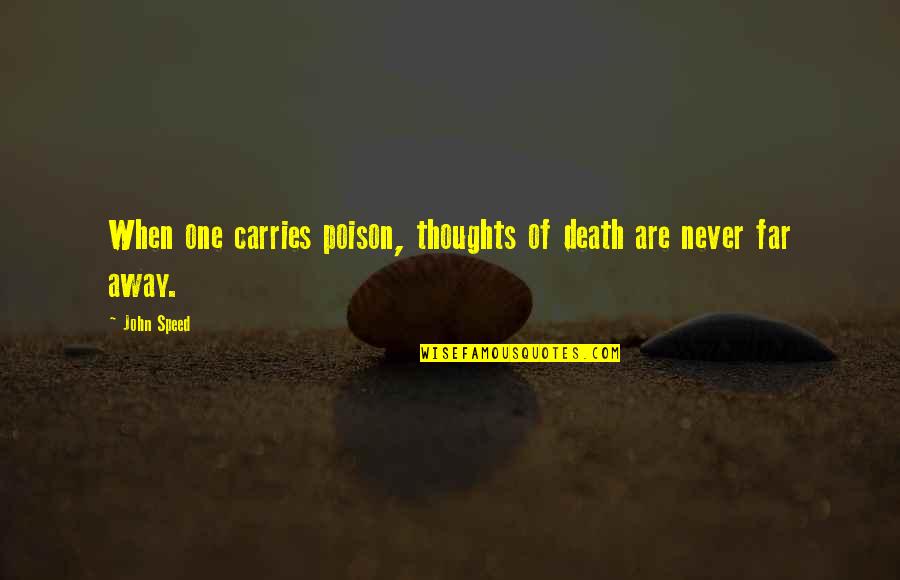 Never Too Far Away Quotes By John Speed: When one carries poison, thoughts of death are