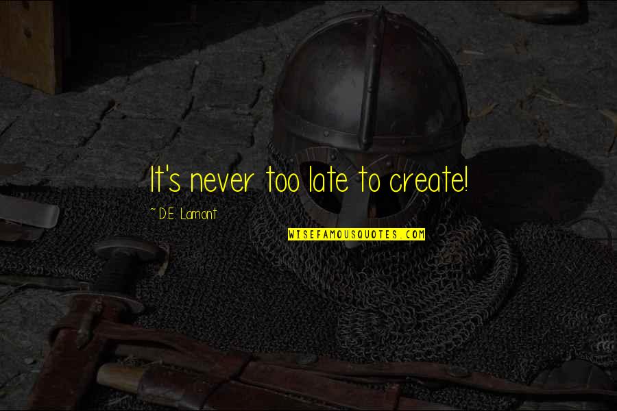 Never Too Late Quotes By D.E. Lamont: It's never too late to create!