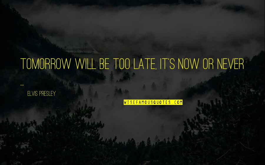 Never Too Late Quotes By Elvis Presley: Tomorrow will be too late, it's now or
