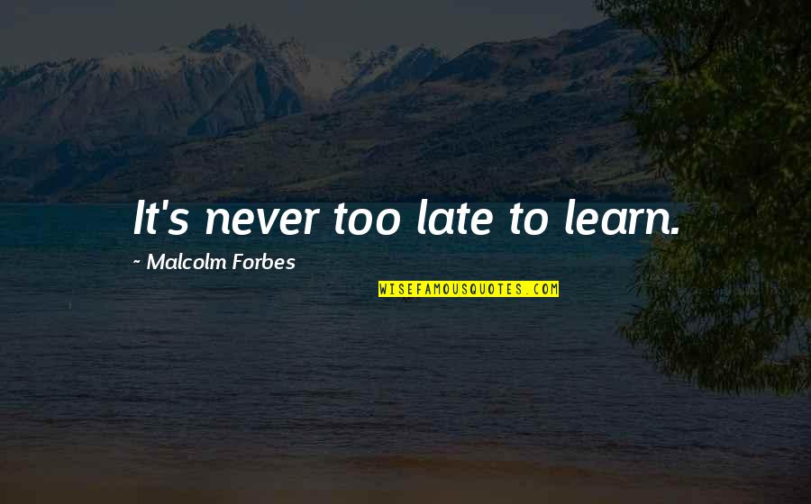 Never Too Late Quotes By Malcolm Forbes: It's never too late to learn.