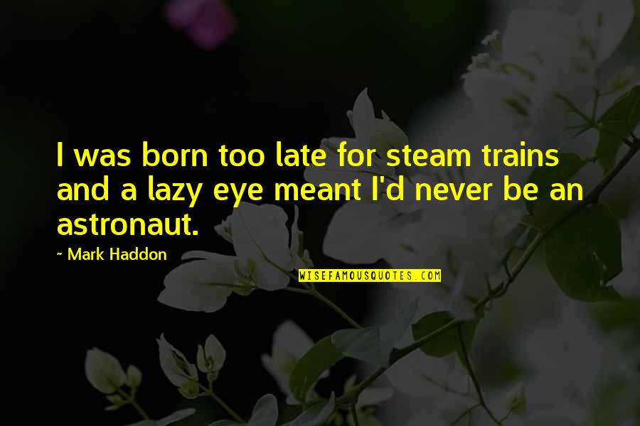 Never Too Late Quotes By Mark Haddon: I was born too late for steam trains