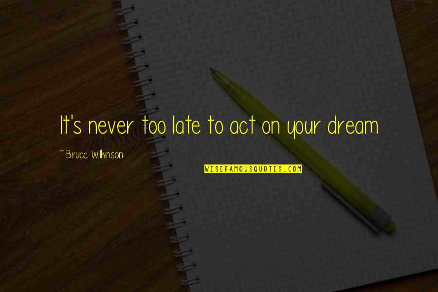 Never Too Late To Dream Quotes By Bruce Wilkinson: It's never too late to act on your