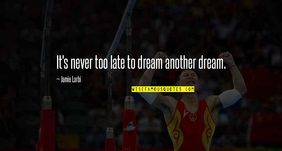 Never Too Late To Dream Quotes By Jamie Larbi: It's never too late to dream another dream.