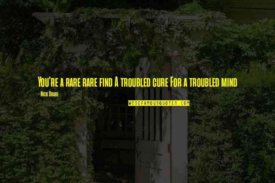 Never Too Late To Fall In Love Quotes By Nick Drake: You're a rare rare find A troubled cure