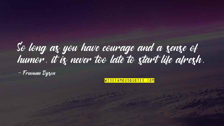Never Too Late To Start Over Quotes By Freeman Dyson: So long as you have courage and a