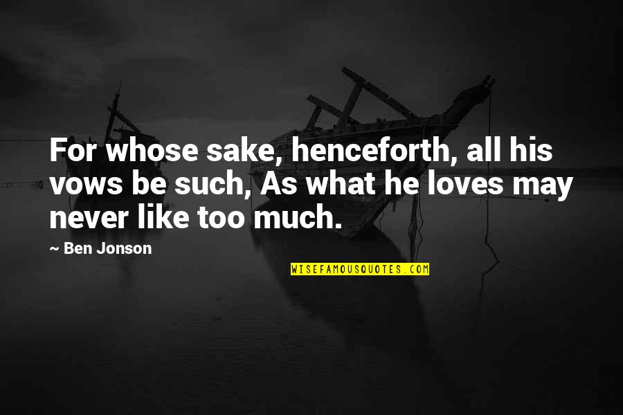 Never Too Much Love Quotes By Ben Jonson: For whose sake, henceforth, all his vows be